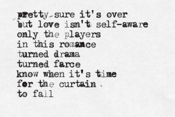 pretty sure it's over but love isn't self-aware only the players in this romance turned drama turned farce know when it' s time for the curtain to fall 