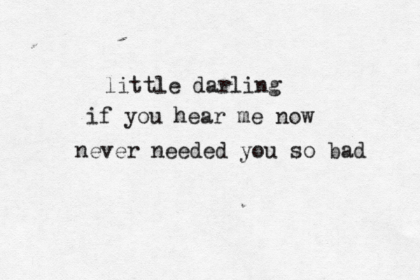 little darling if you hear me now never needed you so bad 