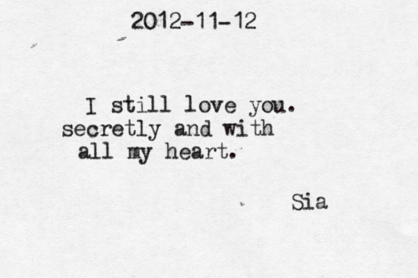 2012-11-12 I still love you. secretly and with all my heart. Sia 