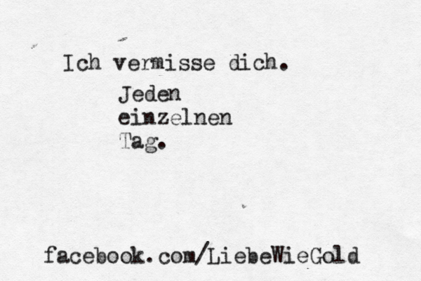 Ich vermisse dich. Jeden einzelnen Tag. facebook.com/LiebeWieGold 