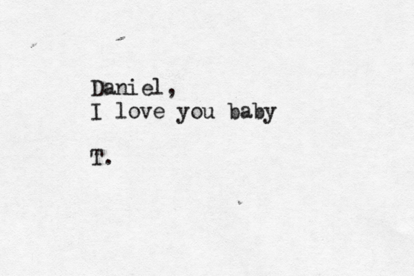 Daniel, I love you baby T.