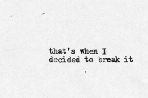 that's when I decided to break it 