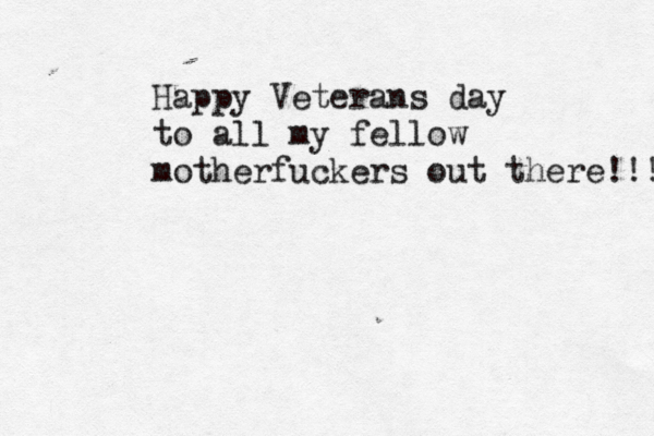 Happy Veterans day to all my fellow motherfuckers out there!!! 