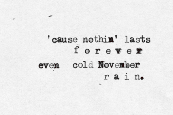 'cause nothin' last s f o r e v e r even cold November r a i n. 