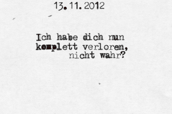 13.11.2012 Ich habe dich nun komplett verloren, nicht wahr? 