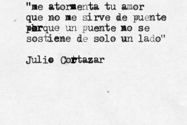 "me atormenta tu amor que no me sirve de puente pkr o o orque un puente no se sostiene de solo un lado" Julio Cot r r r r r r r r r rtazar