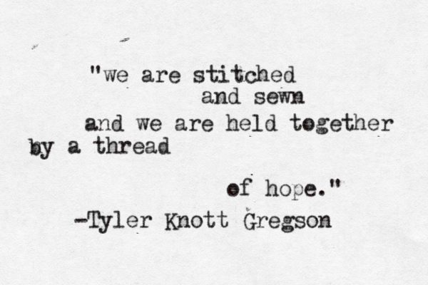 "we are stitched and sewn and we are held together ny a thread b of hope." -Tyler Knott Gregson
