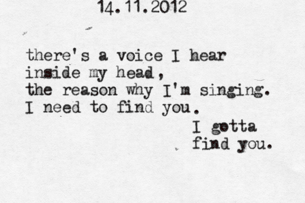 14.11.2012 there's a voice I hear inside my head the reason why I'm singing I need to find you , . I gotta find you. . 