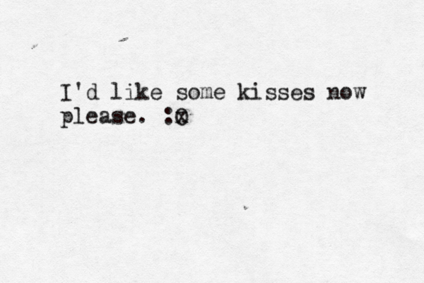 I'd like some kisses now please. :O x