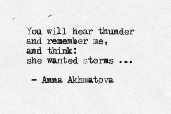 You will hear thunder and remember me, ann d think: she wanted storms ... - Anna Akhmatova