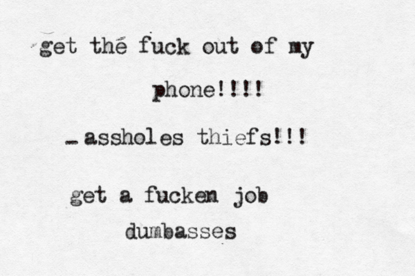 get the fuck out of my phone!!!! - assholes thiefs!!! get a fucken job dumbasses 