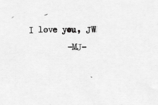 I love you, JW -MJ-