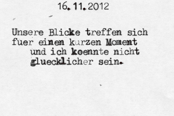 16.11.2012 Unsere Blicke treffen sich fuer einen kurzen Moment und ich koennte nicht gluecklicher sein.