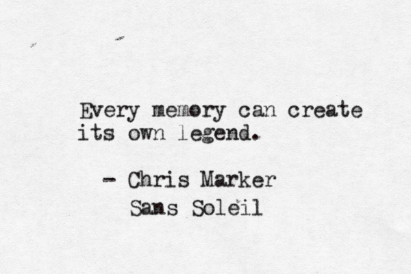 Every memory can create its own legend. - Chris Marker Sans Soleil