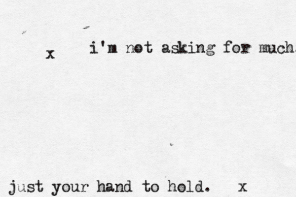 i'm not asking for much. just your hand to hold. x x 