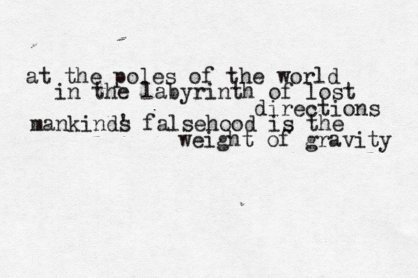 at the poles of the world in the labyrinth of lost directions mankinds ' falsehood is the weight of gravity 