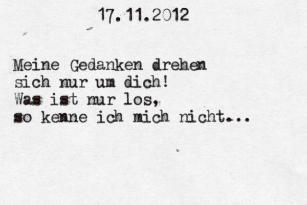 17.11.2012 Meine Gedanken drehen sich nur um dich! Was ist nur los, so kenne ich mich nicht... 