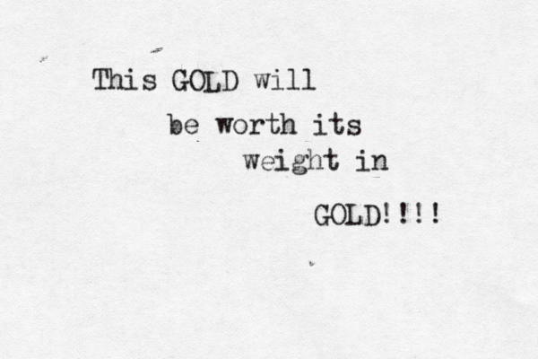 This GOLD will be worth its weight in GOLD!!!! 