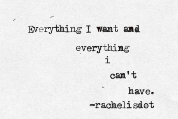 Everything I want and everything i can't have. -rachelisdö ot 