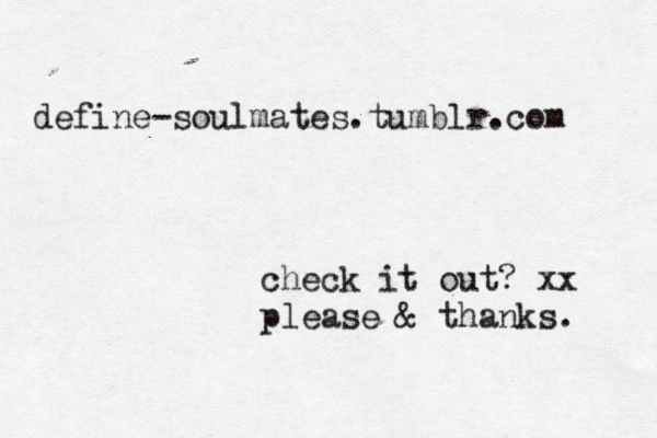 define-soulmates.tumblr.com check it out? xx please & thanks. 