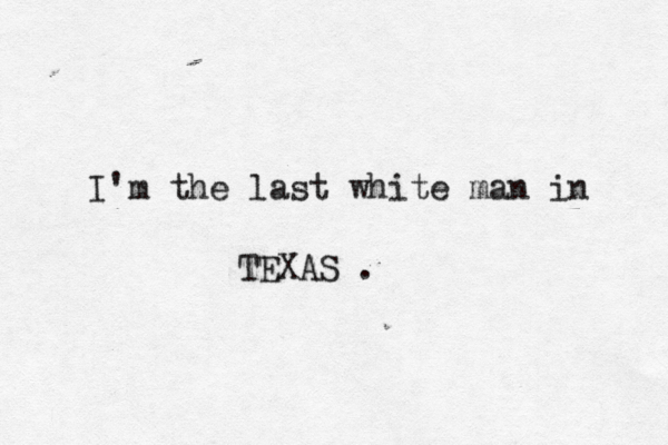 I'm the last white man in TEXAS .