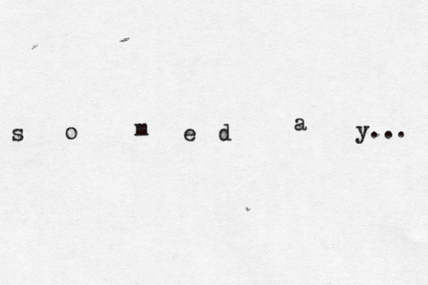 s o m e d a y... 