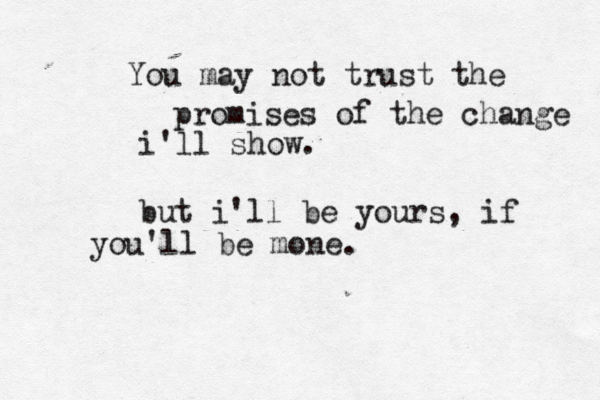 You may not trust the promises of the change i'll show. but i'll be yours, if you'll be mone.