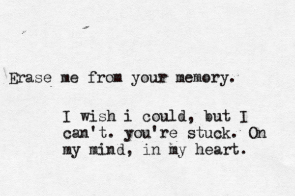Erase me from your memory. I wish i could, but I can't. you're stuck. On my mind, in my heart. 