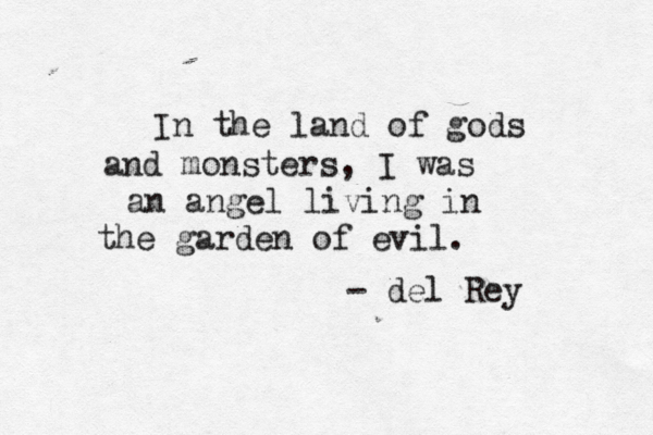 In the land of gods and monsters, I was an angel living in the garden of evil. - del Rey