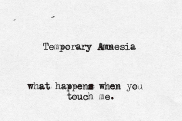 Temporary Amnesia what happens when you touch me.