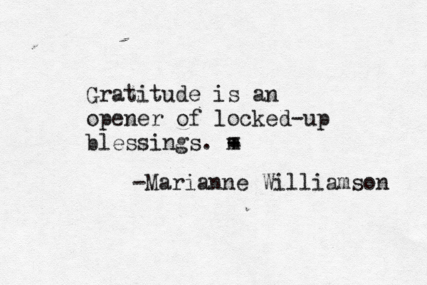 Gratitude is an opener of locked-up blessings. m - + = -Marianne Williamson 