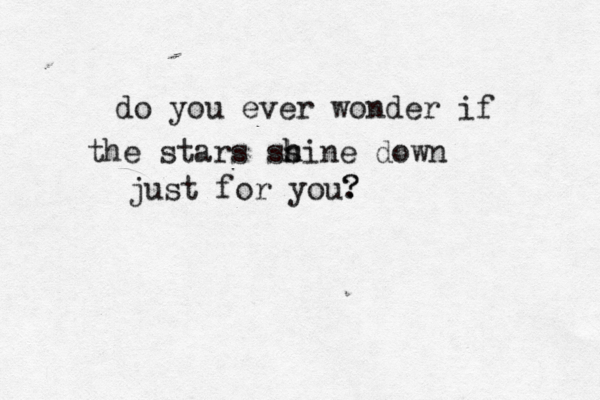 do you ever wonder if the stars ss h hine down just for you. ? ?