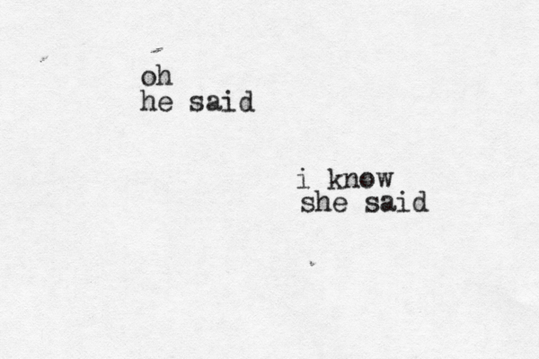 oh he said i know she said