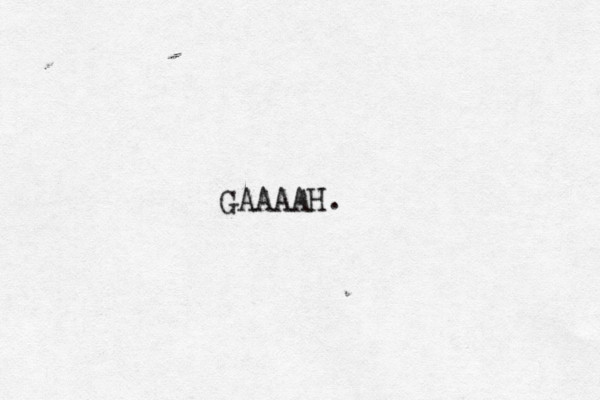 GAAAAH. 