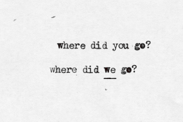 where did you go? where did we go? __ 