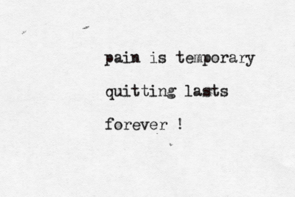 pain is temporary quitting lasts forever !