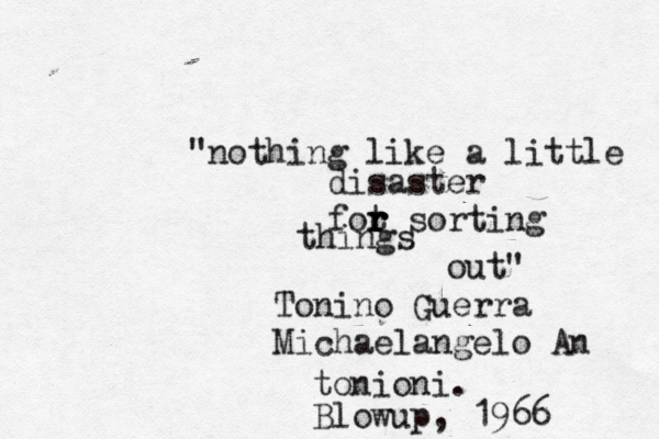 "nothing like a little disaster fot r r r sorting things out" Tonino Guerra Michaelangelo An tonioni. Blowup, 1966 