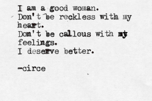I am a good woman. Don't be reckless with my heart. Don't be callous with mt y y m feelings. I deserve better. -circe 