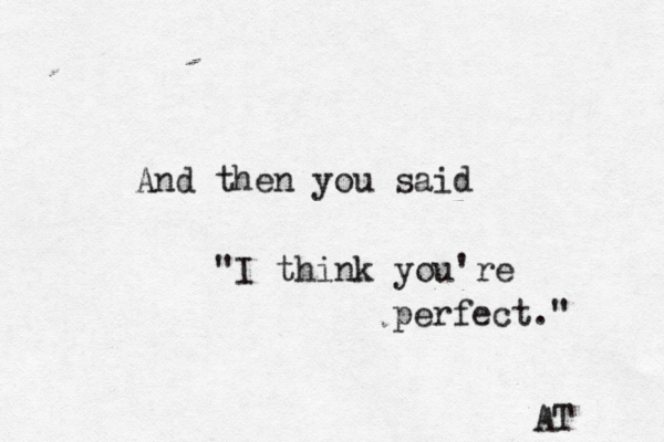 And then you said "I think you're perfect." AT 