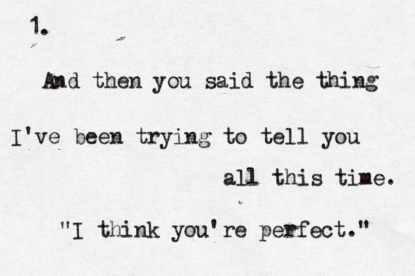 And then you said the thing I've been trying to tell you all this time. "I think you're perfect." 1. 
