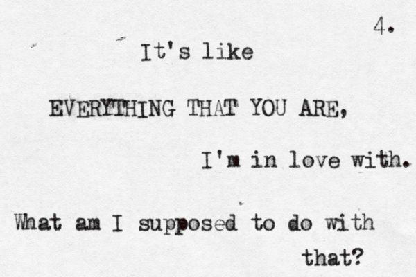 It's like EVERYTHING THAT YOU ARE, I'm in love with. What am I supposed to do with that? 4. 