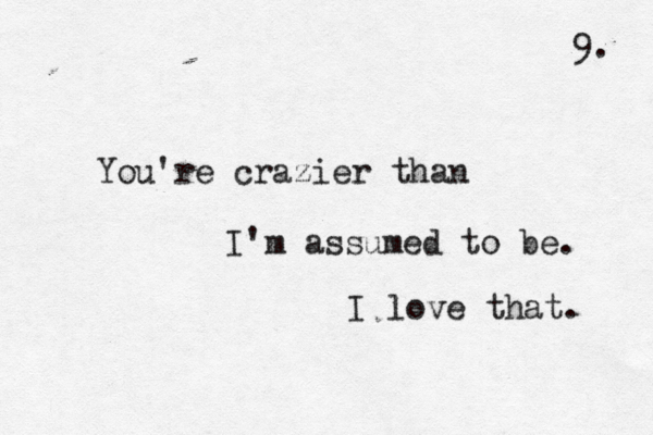 You're crazier than I'm assumed to be. I love that. 9. 