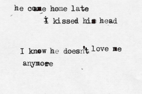 he co ame home late i I kissed his head I know he doesnt ' ' love me anymoe re