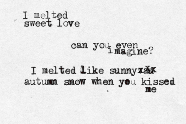 I melted sweet love can you even i magine? I melted like sunnyvau x x x autumn snow when you kissed me 
