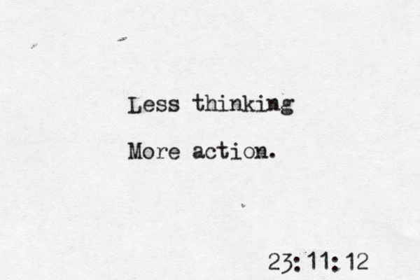 Less thinking More action. 23:11:12 