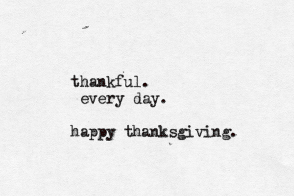 thankful. every day. happy thanksgiving. 