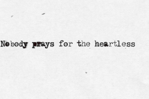 Nobody prays for the heartless 
