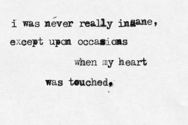 i was never really ina sane, except upon occasions when my heart was touched, . . . 