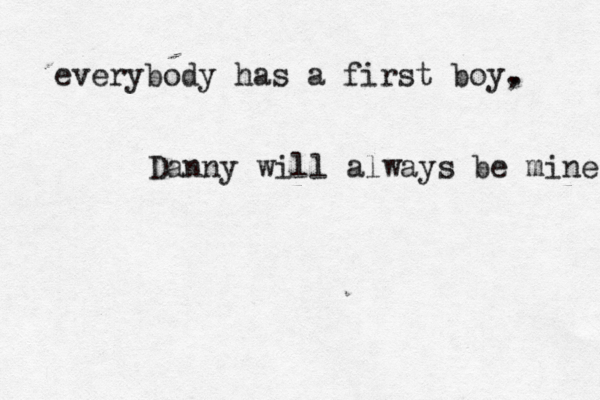 everybody has a first boy, . Danny will always be mine 