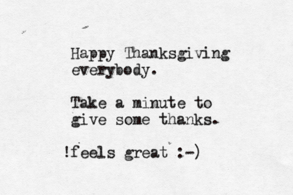 Happy Thanksgiving everybody . Take a minute to give some thanks. feels great :-) !